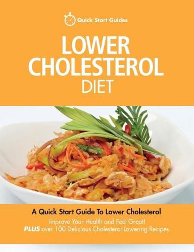 Cover image for Lower Cholesterol Diet: A Quick Start Guide To Lowering Your Cholesterol, Improving Your Health and Feeling Great. Plus Over 100 Delicious Cholesterol Lowering Recipes