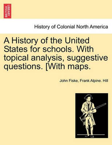 Cover image for A History of the United States for Schools. with Topical Analysis, Suggestive Questions. [With Maps.