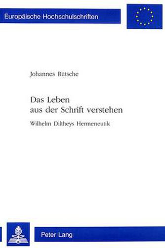 Das Leben aus der Schrift verstehen; Wilhelm Diltheys Hermeneutik