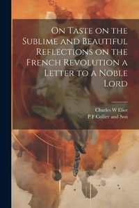 Cover image for On Taste on the Sublime and Beautiful Reflections on the French Revolution a Letter to a Noble Lord