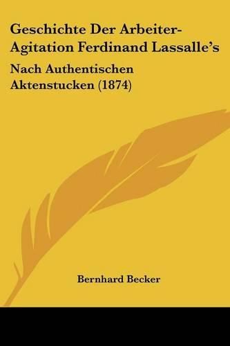 Geschichte Der Arbeiter-Agitation Ferdinand Lassalle's: Nach Authentischen Aktenstucken (1874)