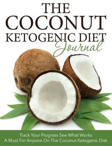 Cover image for The Coconut Ketogenic Diet Journal: Track Your Progress See What Works: A Must for Anyone on the Coconut Ketogenic Diet