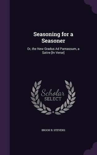 Cover image for Seasoning for a Seasoner: Or, the New Gradus Ad Parnassum, a Satire [In Verse]