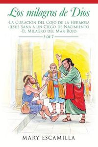 Cover image for Los Milagros De Dios: -La Curacion Del Cojo De La Hermosa -Jesus Sana a Un Ciego De Nacimiento -El Milagro Del Mar Rojo