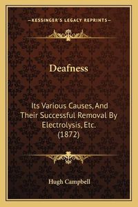 Cover image for Deafness: Its Various Causes, and Their Successful Removal by Electrolysis, Etc. (1872)