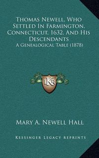 Cover image for Thomas Newell, Who Settled in Farmington, Connecticut, 1632, and His Descendants: A Genealogical Table (1878)