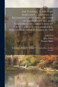 Cover image for The Funeral Sermon of Margaret, Countess of Richmond and Derby, Mother of King Henry VII, and Foundress of Christ's and St. John's College in Cambridge, Preached by Bishop Fisher in 1509