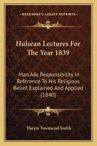 Cover image for Hulsean Lectures for the Year 1839: Manacentsa -A Centss Responsibility in Reference to His Religious Belief, Explained and Applied (1840)