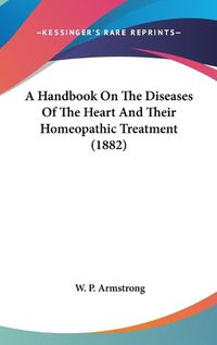 Cover image for A Handbook on the Diseases of the Heart and Their Homeopathic Treatment (1882)