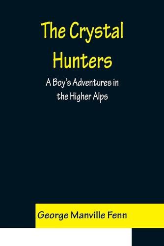 Cover image for The Crystal Hunters; A Boy's Adventures in the Higher Alps