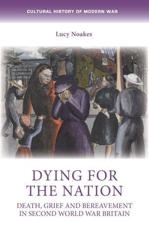 Cover image for Dying for the Nation: Death, Grief and Bereavement in Second World War Britain