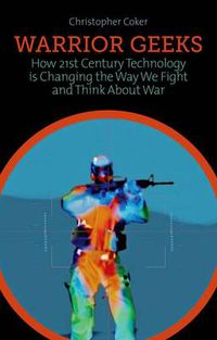 Cover image for Warrior Geeks: How 21st-Century Technology Is Changing the Way We Fight and Think about War