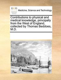 Cover image for Contributions to Physical and Medical Knowledge, Principally from the West of England, Collected by Thomas Beddoes, M.D.