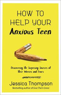 Cover image for How to Help Your Anxious Teen: Discovering the Surprising Sources of Their Worries and Fears