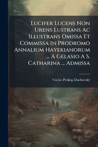 Cover image for Lucifer Lucens Non Urens Lustrans AC Illustrans Omissa Et Commissa in Prodromo Annalium Hayekianorum ... a Gelasio A S. Catharina ... Admissa