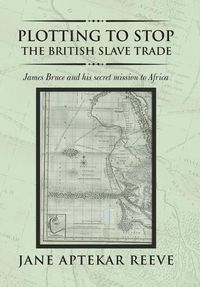 Cover image for Plotting to Stop the British Slave Trade: James Bruce and His Secret Mission to Africa