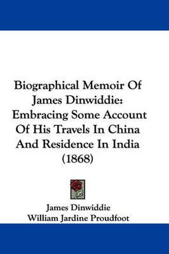 Cover image for Biographical Memoir Of James Dinwiddie: Embracing Some Account Of His Travels In China And Residence In India (1868)