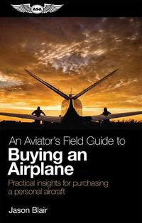 Cover image for An Aviator's Field Guide to Buying an Airplane: Practical Insights for Purchasing a Personal Aircraft