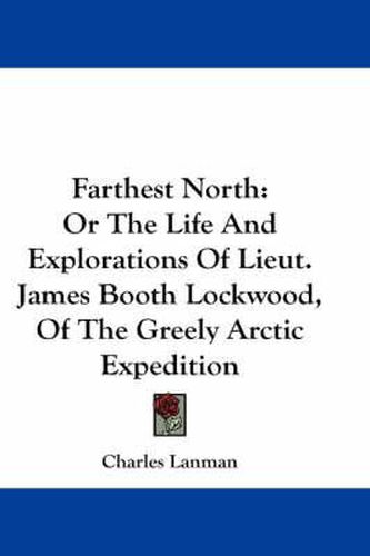 Cover image for Farthest North: Or the Life and Explorations of Lieut. James Booth Lockwood, of the Greely Arctic Expedition