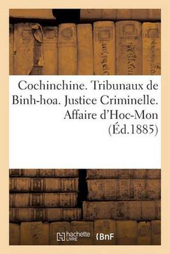 Cochinchine. Tribunaux de Binh-Hoa. Justice Criminelle. Affaire d'Hoc-Mon. I. Declaration de: Poursuites. II. Acte d'Accusation. III. Notification de la Liste Des Temoins. IV. Ordonnance