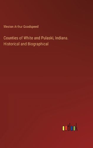 Counties of White and Pulaski, Indiana. Historical and Biographical