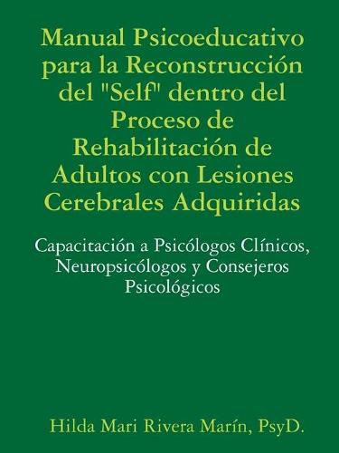 Cover image for Manual Psicoeducativo para la Reconstruccion del Self" Dentro del Proceso de Rehabilitacion de Adultos con Lesiones Cerebrales Adquiridas: Capacitacion a Psicologos Clinicos, Neuropsicologos y Consejeros Psicologicos