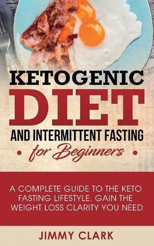 Cover image for Ketogenic Diet and Intermittent Fasting for Beginners: A Complete Guide to the Keto Fasting Lifestyle Gain the Weight Loss Clarity You Need