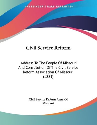 Cover image for Civil Service Reform: Address to the People of Missouri and Constitution of the Civil Service Reform Association of Missouri (1881)