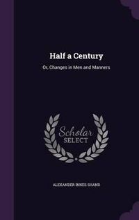 Cover image for Half a Century: Or, Changes in Men and Manners