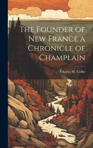 The Founder of New France a Chronicle of Champlain