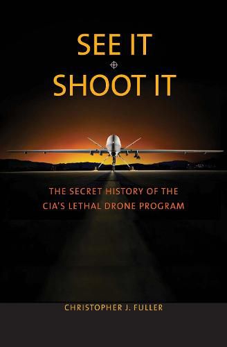 Cover image for See It/Shoot It: The Secret History of the CIA's Lethal Drone Program