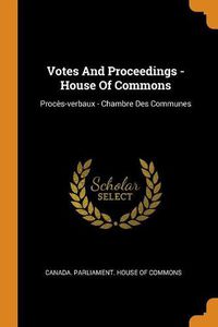 Cover image for Votes and Proceedings - House of Commons: Proc s-Verbaux - Chambre Des Communes