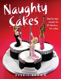 Cover image for Naughty Cakes: Step-By-Step Recipes for 19 Fabulous Fun Cakes