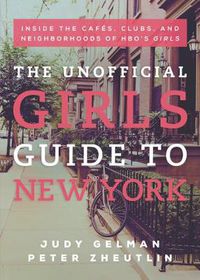 Cover image for The Unofficial Girls Guide to New York: Inside the Cafes, Clubs, and Neighborhoods of HBO's Girls