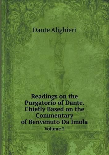 Readings on the Purgatorio of Dante. Chiefly Based on the Commentary of Benvenuto Da Imola Volume 2