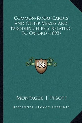 Common-Room Carols and Other Verses and Parodies Chiefly Relcommon-Room Carols and Other Verses and Parodies Chiefly Relating to Oxford (1893) Ating to Oxford (1893)