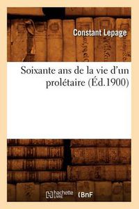 Cover image for Soixante ANS de la Vie d'Un Proletaire (Ed.1900)