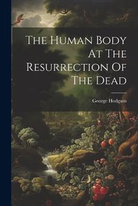 Cover image for The Human Body At The Resurrection Of The Dead