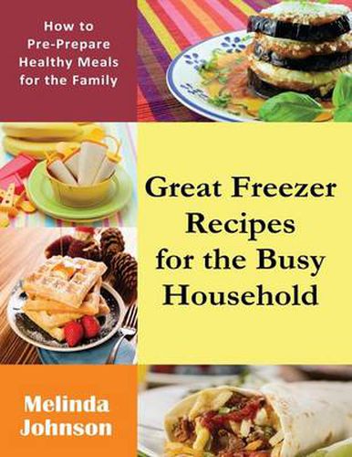 Cover image for Great Freezer Recipes for the Busy Household: How to Pre-Prepare Healthy Meals for the Family