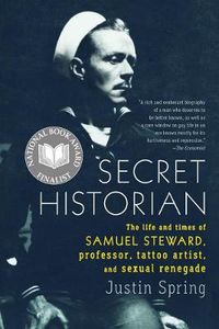 Cover image for Secret Historian: The Life and Times of Samuel Steward, Professor, Tattoo Artist, and Sexual Renegade