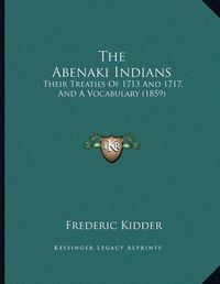 Cover image for The Abenaki Indians: Their Treaties of 1713 and 1717, and a Vocabulary (1859)