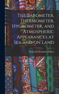 Cover image for The Barometer, Thermometer, Hygrometer, and Atmospheric Appearances at Sea and on Land