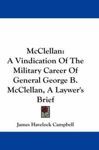 Cover image for McClellan: A Vindication of the Military Career of General George B. McClellan, a Laywer's Brief