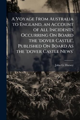 Cover image for A Voyage From Australia to England, an Account of All Incidents Occurring On Board the 'dover Castle', Published On Board As the 'dover Castle News'