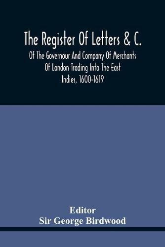 Cover image for The Register Of Letters &C. Of The Governour And Company Of Merchants Of London Trading Into The East Indies, 1600-1619