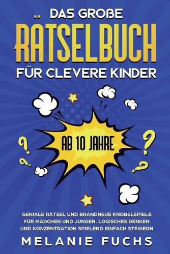 Cover image for Das grosse Ratselbuch fur clevere Kinder (ab 10 Jahre): Geniale Ratsel und brandneue Knobelspiele fur Madchen und Jungen. Logisches Denken und Konzentration spielend einfach steigern