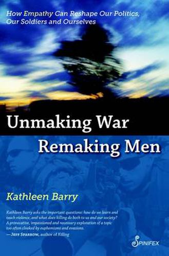 Cover image for Unmaking War, Remaking Men: How Empathy Can Reshape our Politics, Our Soldiers and Ourselves