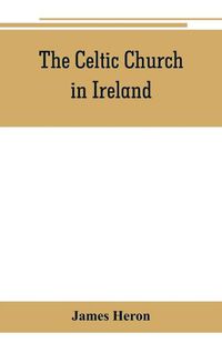 Cover image for The Celtic Church in Ireland: the story of Ireland and Irish Christianity from the time of St. Patrick to the Reformation