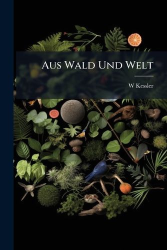 Cover image for Aus Wald Und Welt: Wanderungen Und Studien Eines Forstmannes, Part 1