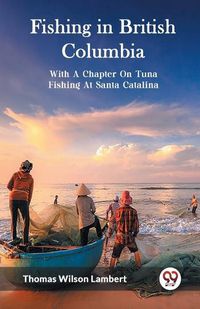 Cover image for Fishing in British ColumbiaWith A Chapter On Tuna Fishing At Santa Catalina. (Edition2023)